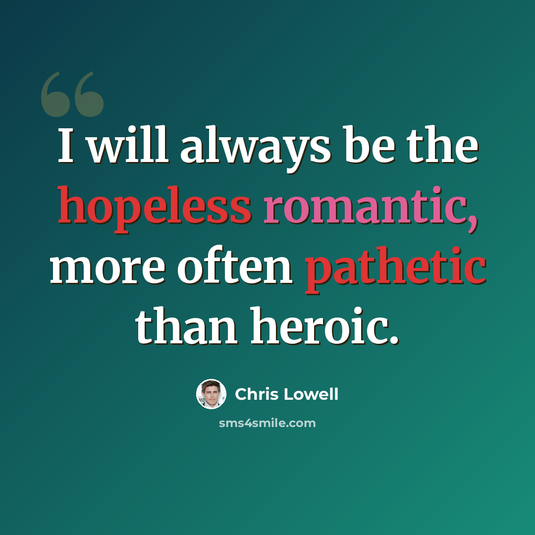 “I will always be the hopeless romantic, more often pathetic than heroic.” quote by Chris Lowell
