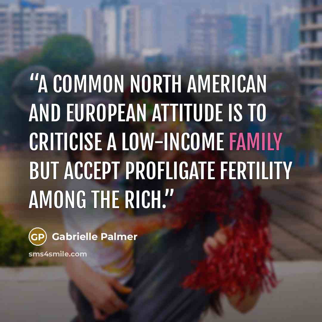“A common North American and European attitude is to criticise a low-income family but accept profligate fertility among the rich.” quote by Gabrielle Palmer