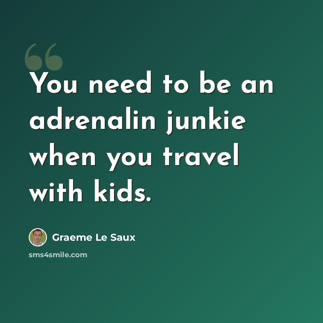 “You need to be an adrenalin junkie when you travel with kids.” quote by Graeme Le Saux