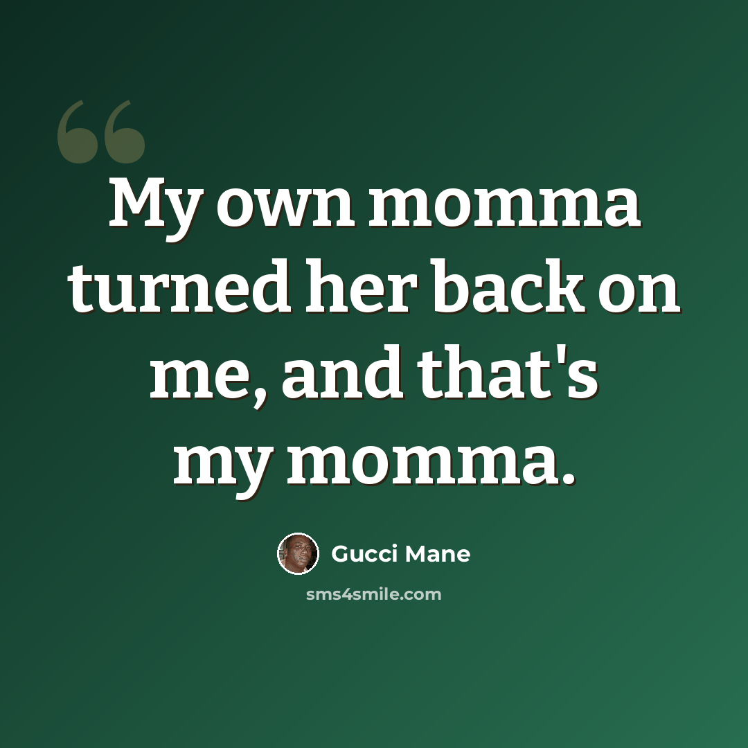 “My own momma turned her back on me, and that's my momma.” quote by Gucci Mane