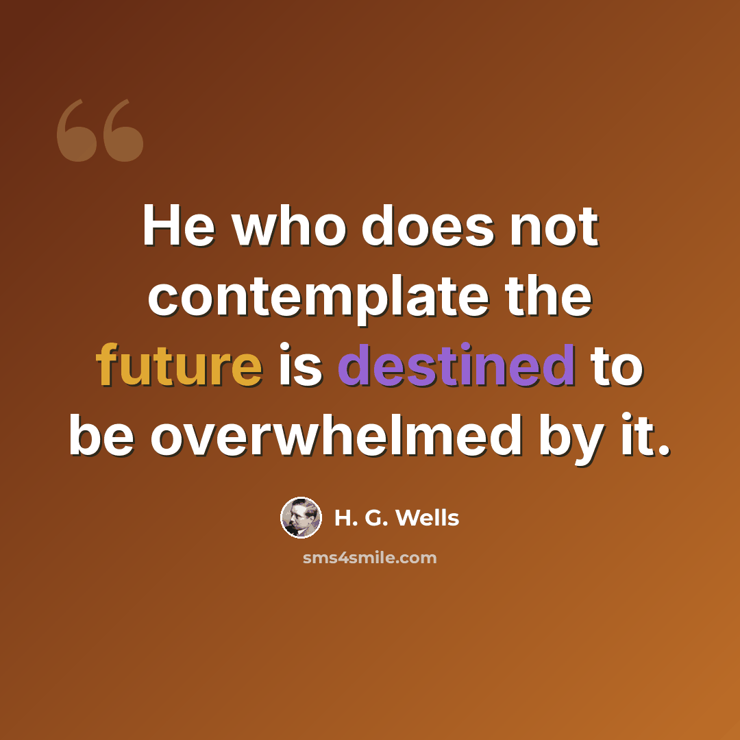 “He who does not contemplate the future is destined to be overwhelmed by it.” quote by H. G. Wells