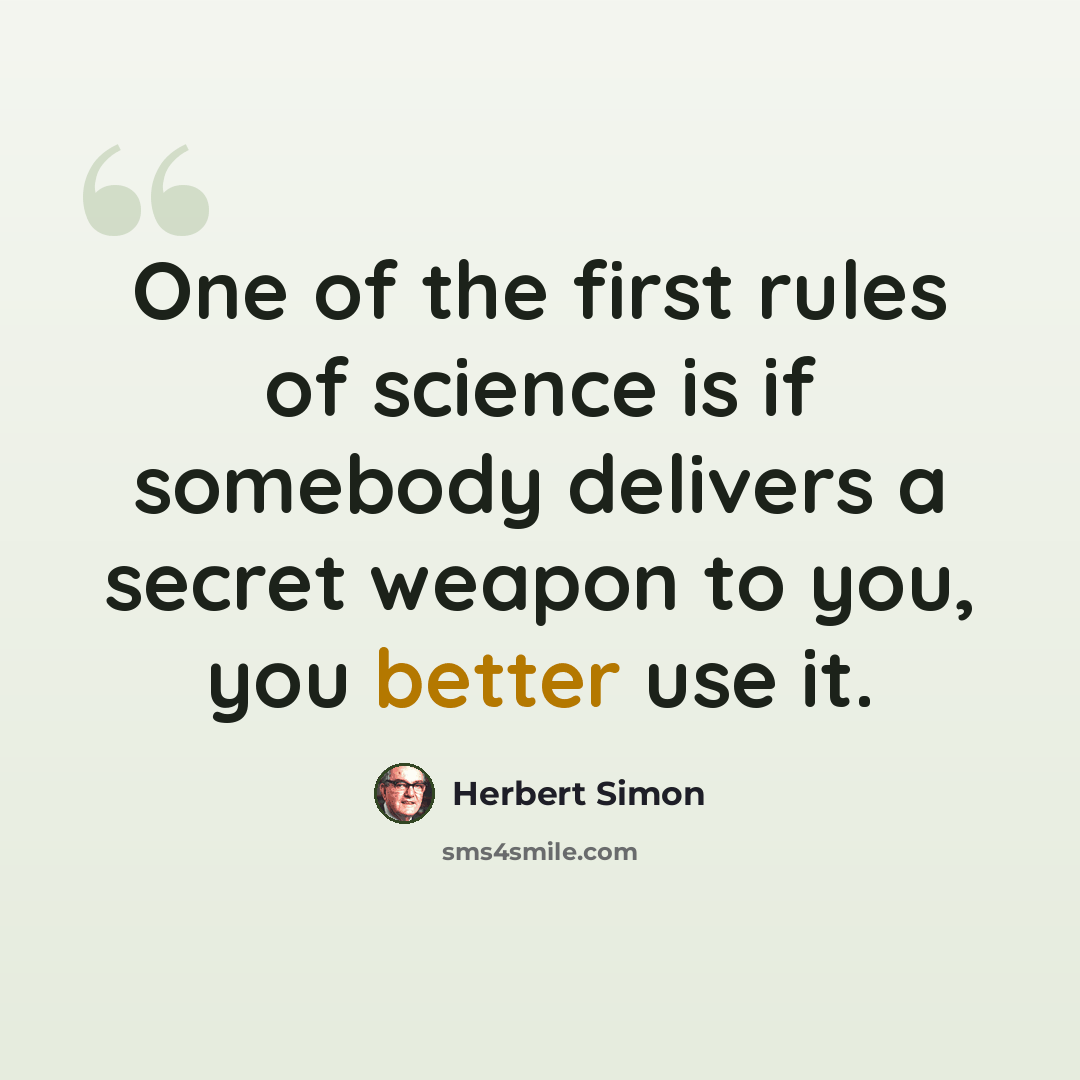 “One of the first rules of science is if somebody delivers a secret weapon to you, you better use it.” quote by Herbert Simon