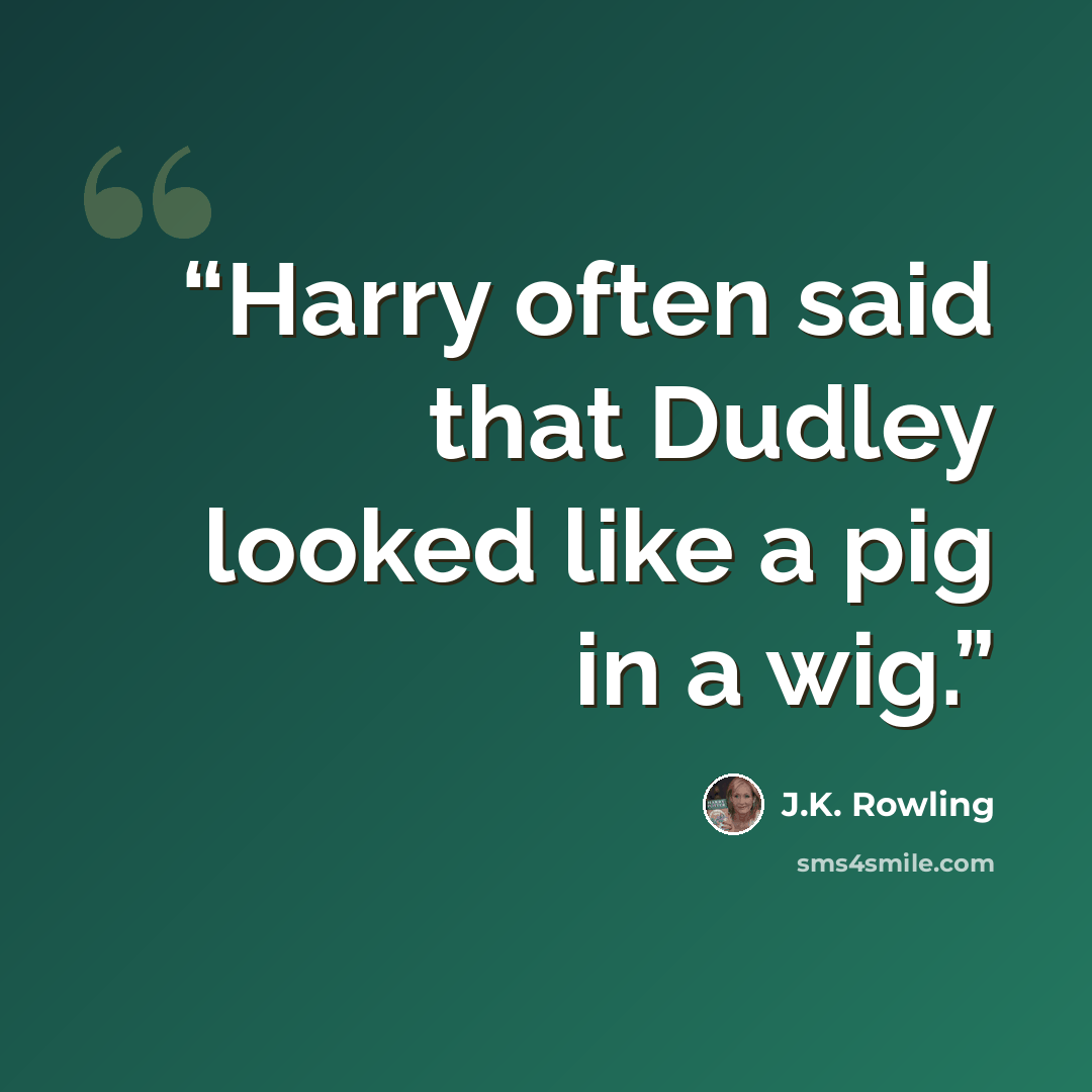 “Harry often said that Dudley looked like a pig in a wig.” quote by J.K. Rowling