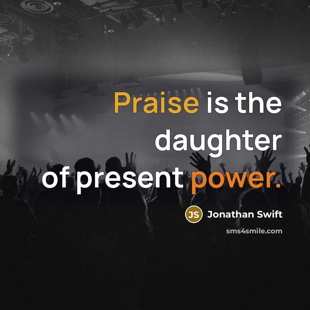 “Praise is the daughter of present power.” quote by Jonathan Swift