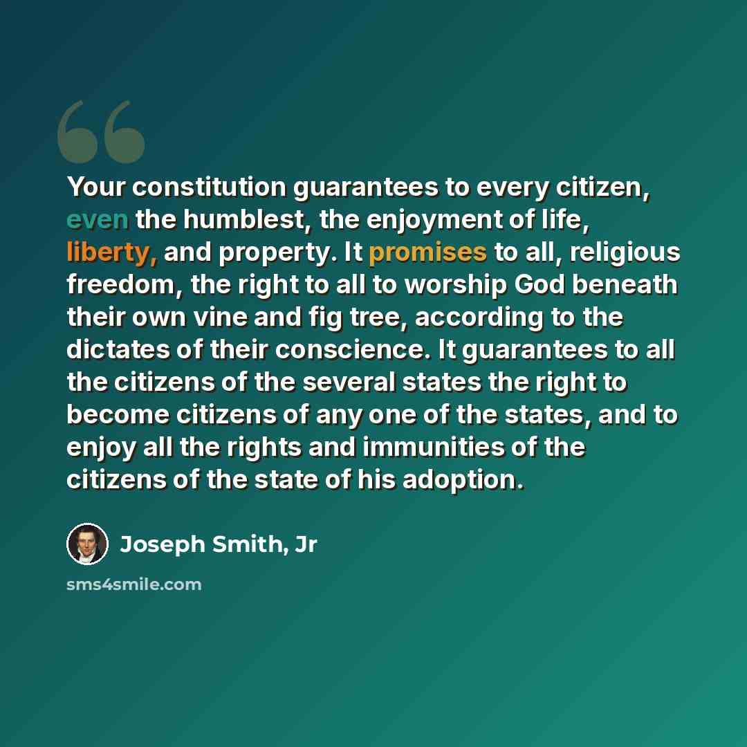“Your constitution guarantees to every citizen, even the humblest, the enjoyment of life, liberty, and property. It promises to all, religious freedom, the right to all to worship God beneath their own vine and fig tree, according to the dictates of their conscience. It guarantees to all the…” quote by Joseph Smith, Jr