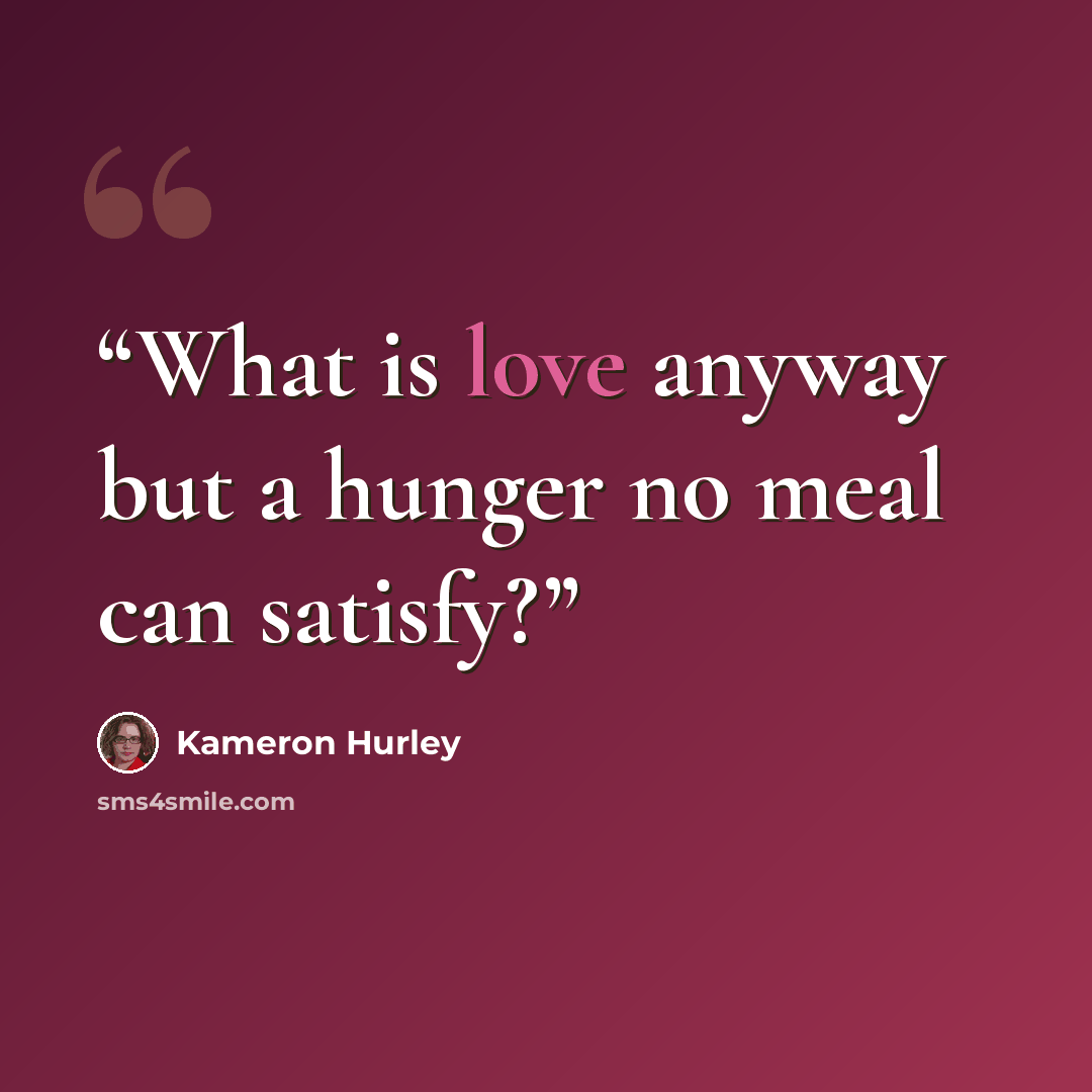 “What is love anyway but a hunger no meal can satisfy?” quote by Kameron Hurley