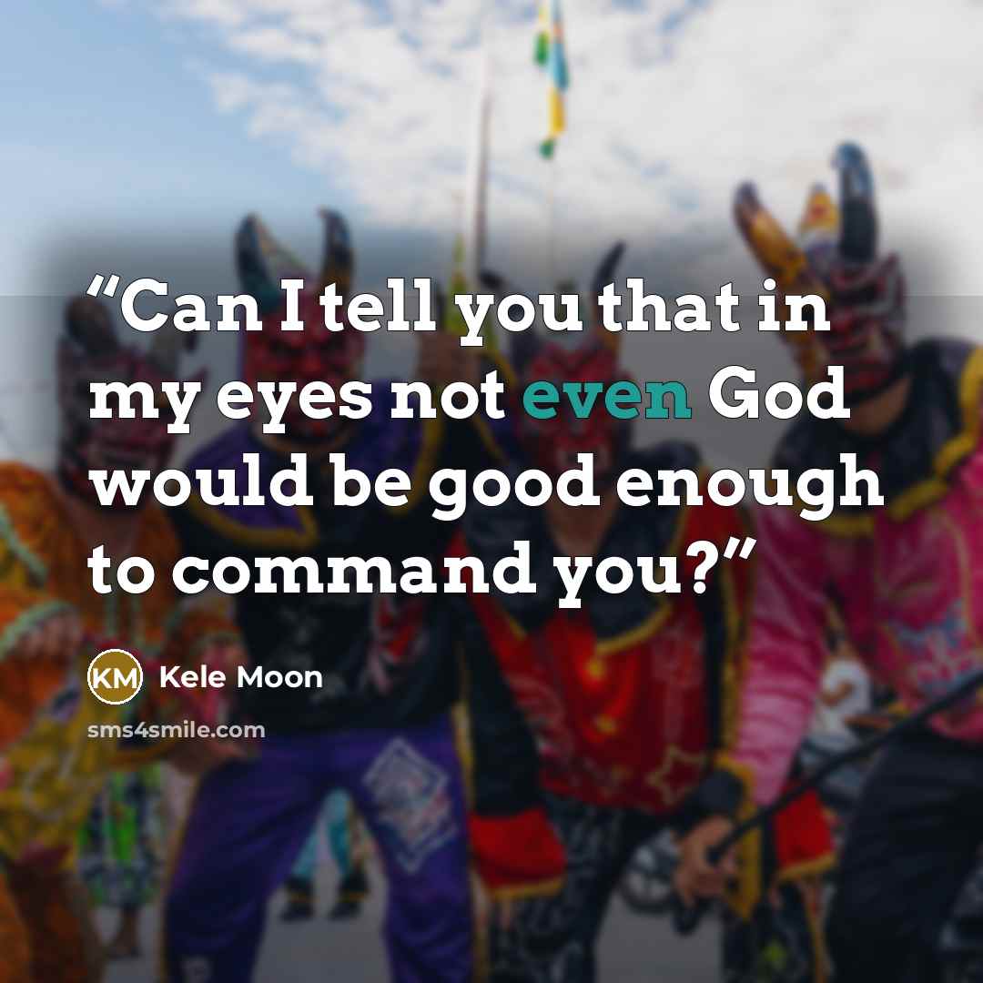 “Can I tell you that in my eyes not even God would be good enough to command you?” quote by Kele Moon