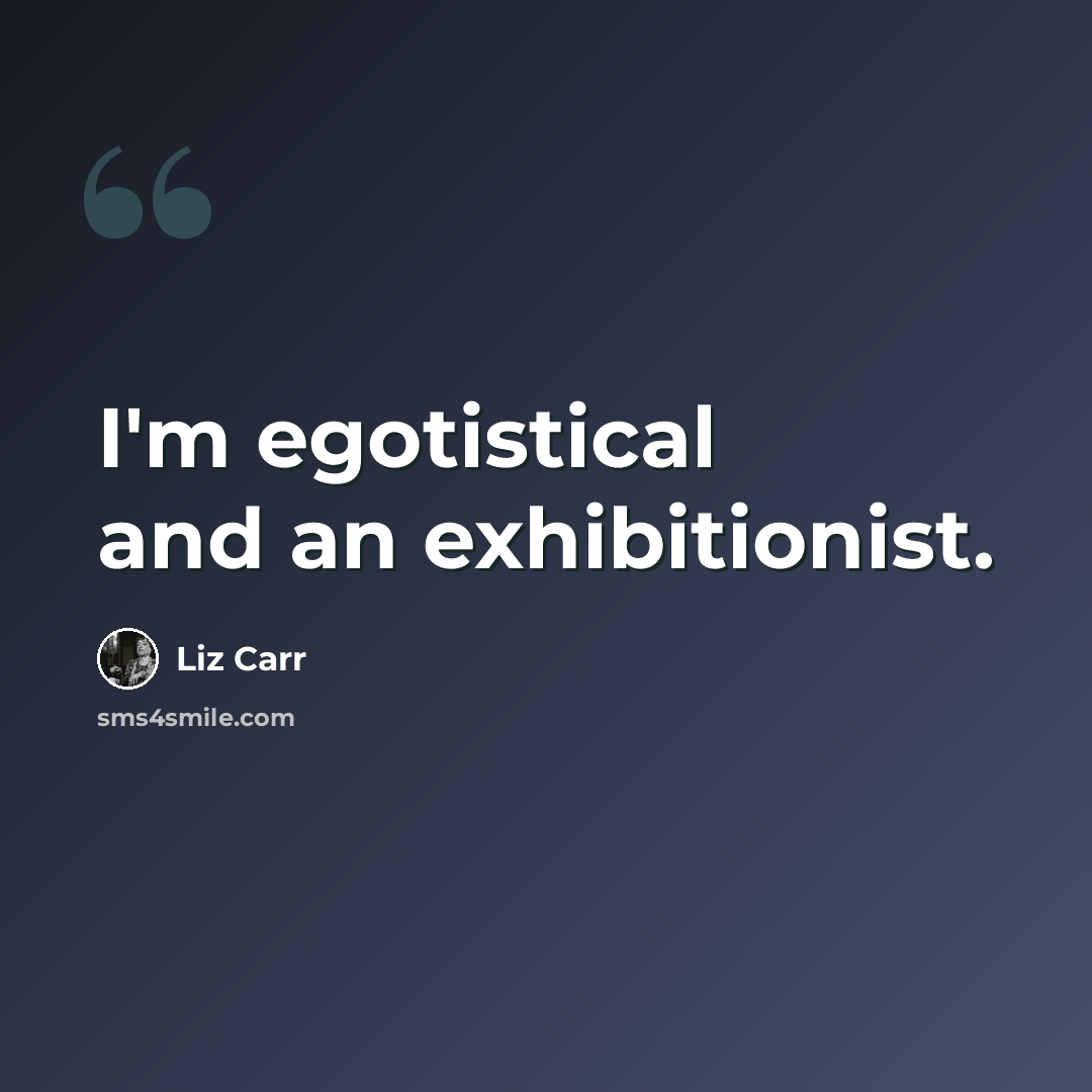 “I'm egotistical and an exhibitionist.” quote by Liz Carr
