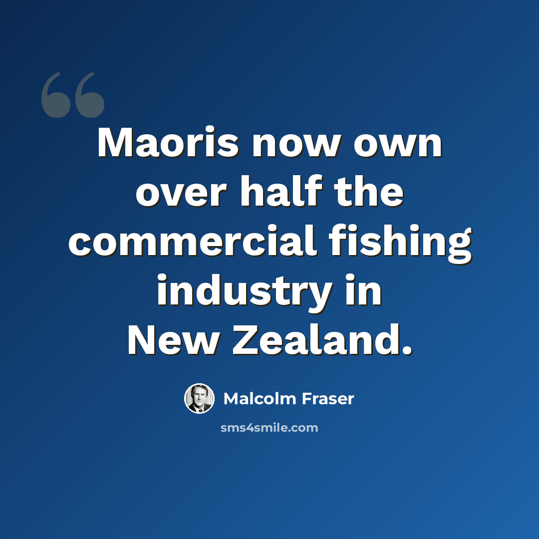 “Maoris now own over half the commercial fishing industry in New Zealand.” quote by Malcolm Fraser