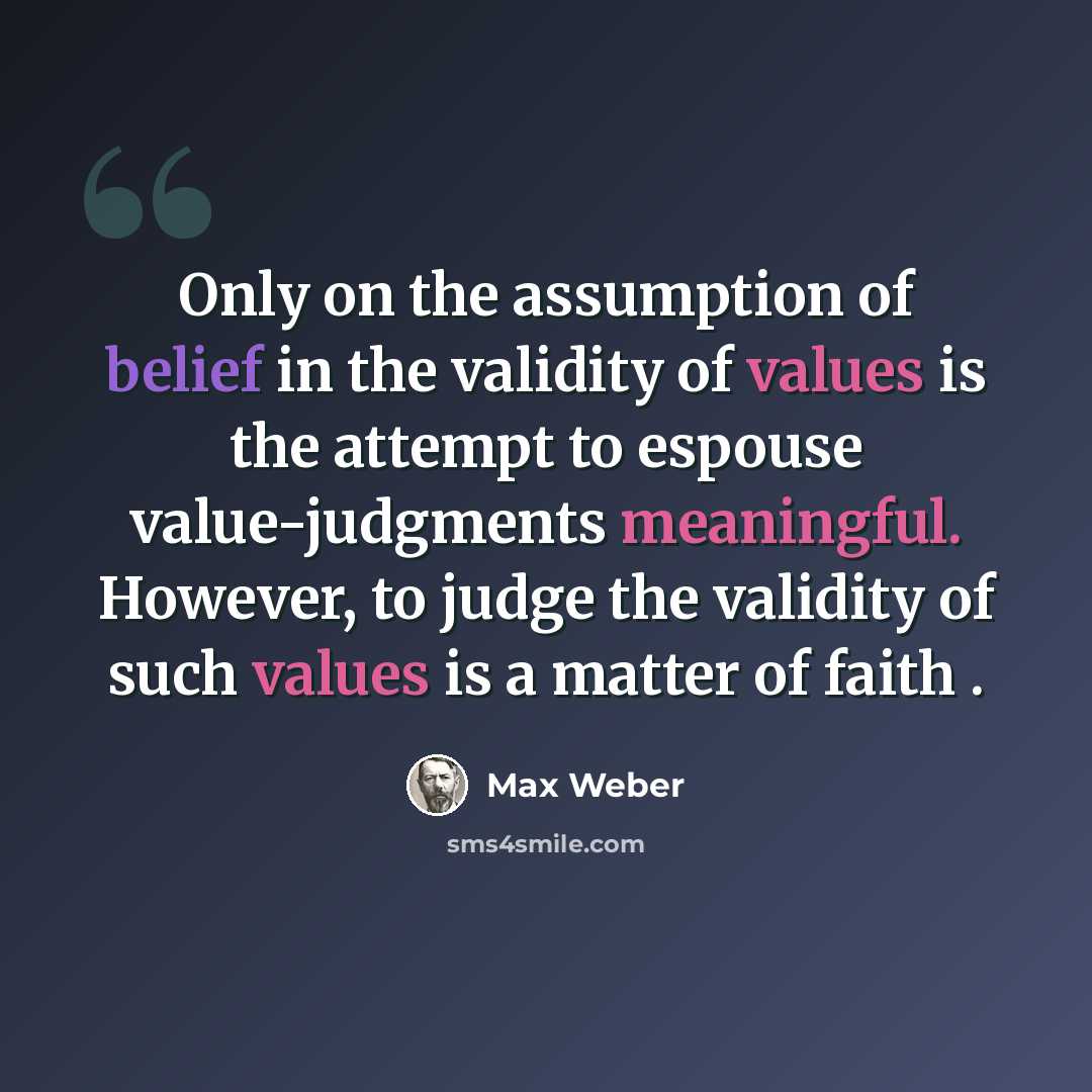 “Only on the assumption of belief in the validity of values is the attempt to espouse value-judgments meaningful. However, to judge the validity of such values is a matter of faith .” quote by Max Weber