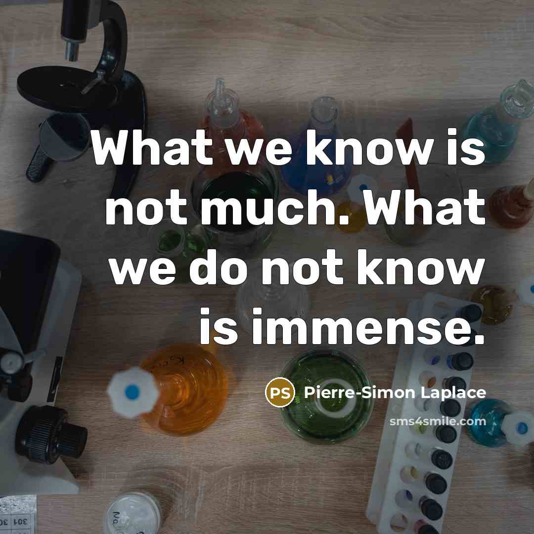 “What we know is not much. What we do not know is immense.” quote by Pierre-Simon Laplace
