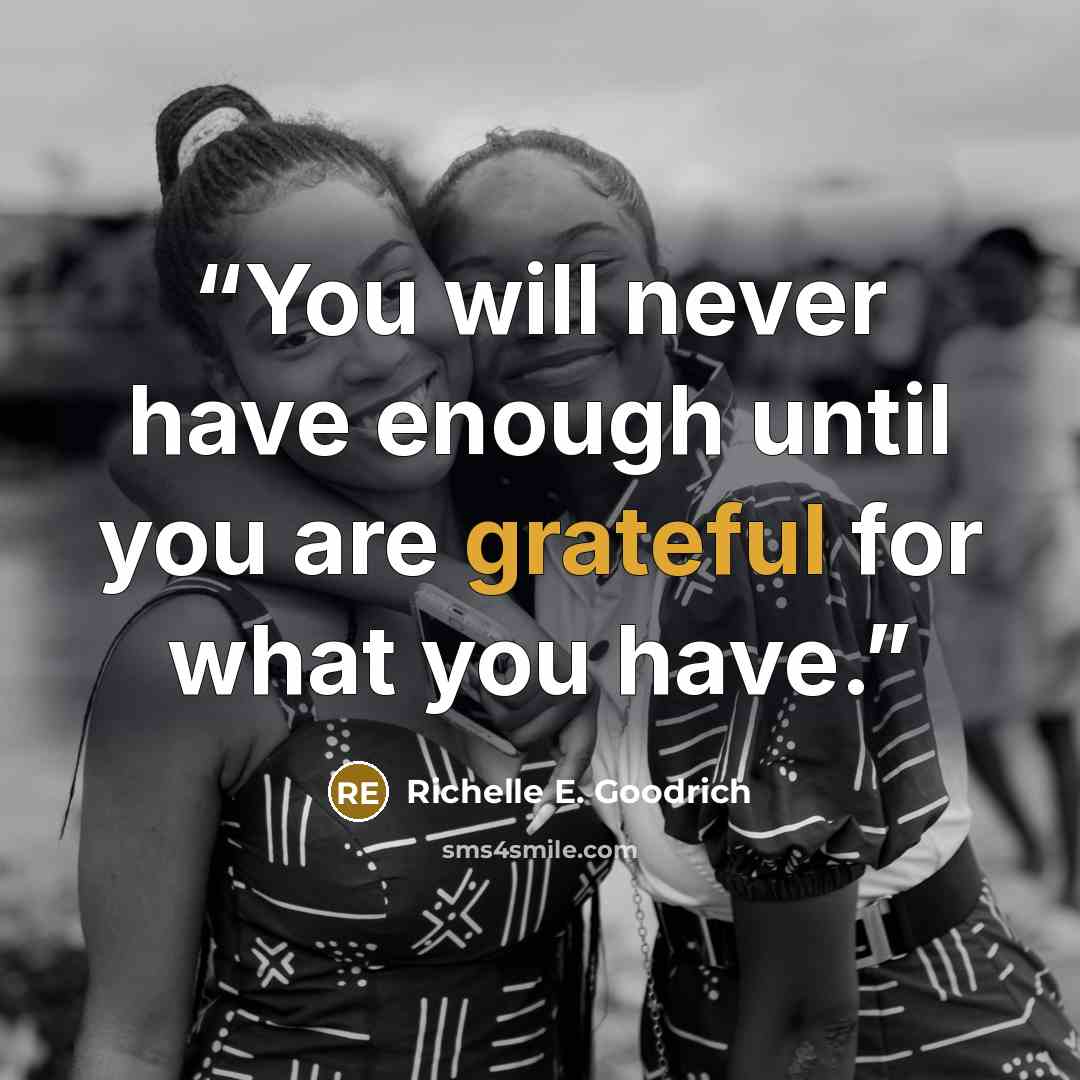 “You will never have enough until you are grateful for what you have.” quote by Richelle E. Goodrich
