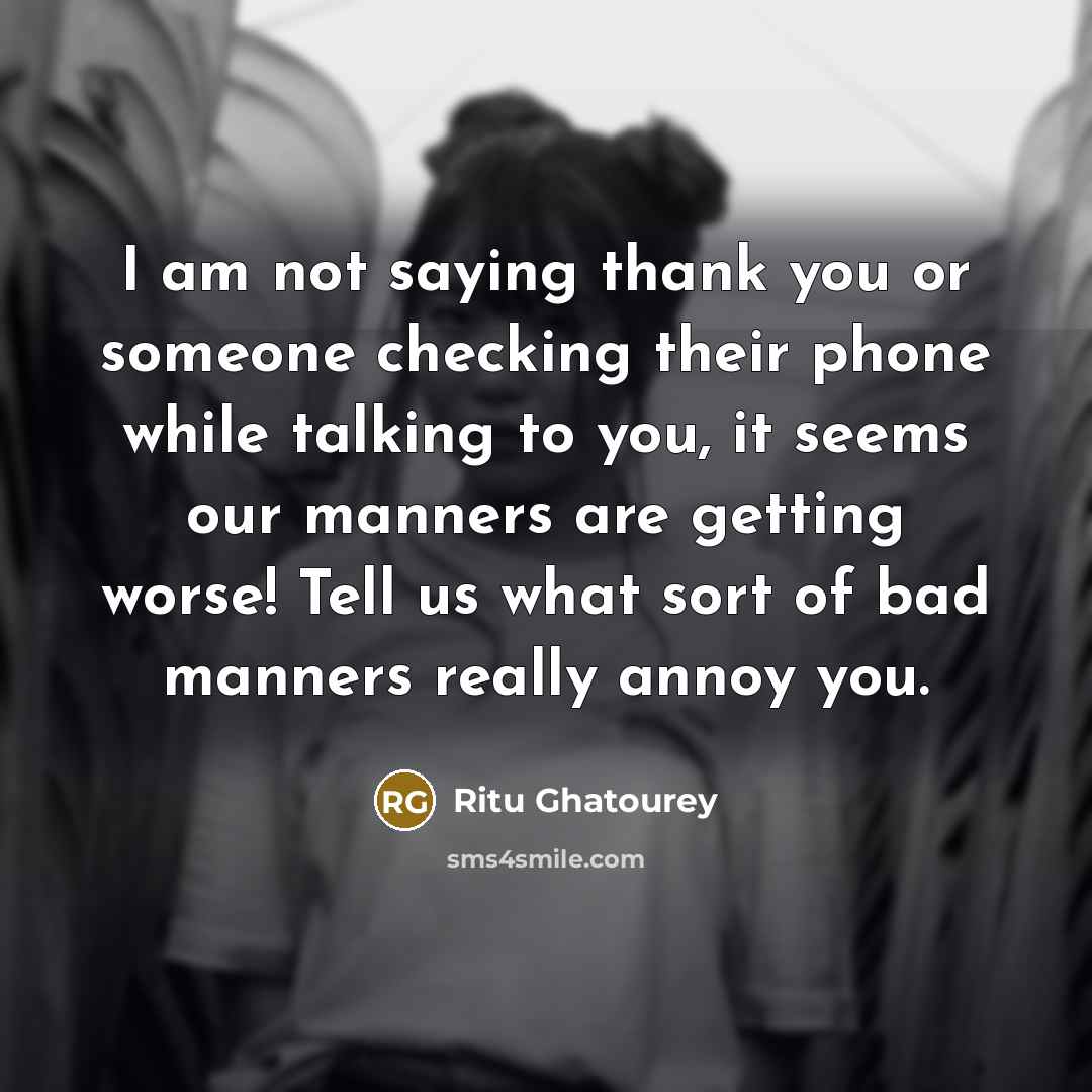 “I am not saying thank you or someone checking their phone while talking to you, it seems our manners are getting worse! Tell us what sort of bad manners really annoy you.” quote by Ritu Ghatourey