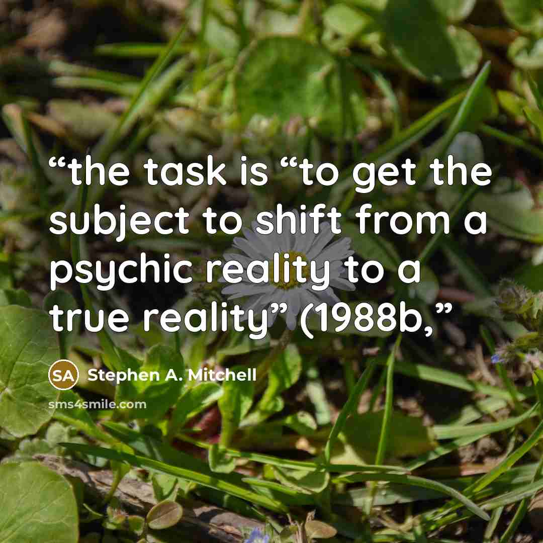 “the task is “to get the subject to shift from a psychic reality to a true reality” (1988b,” quote by Stephen A. Mitchell