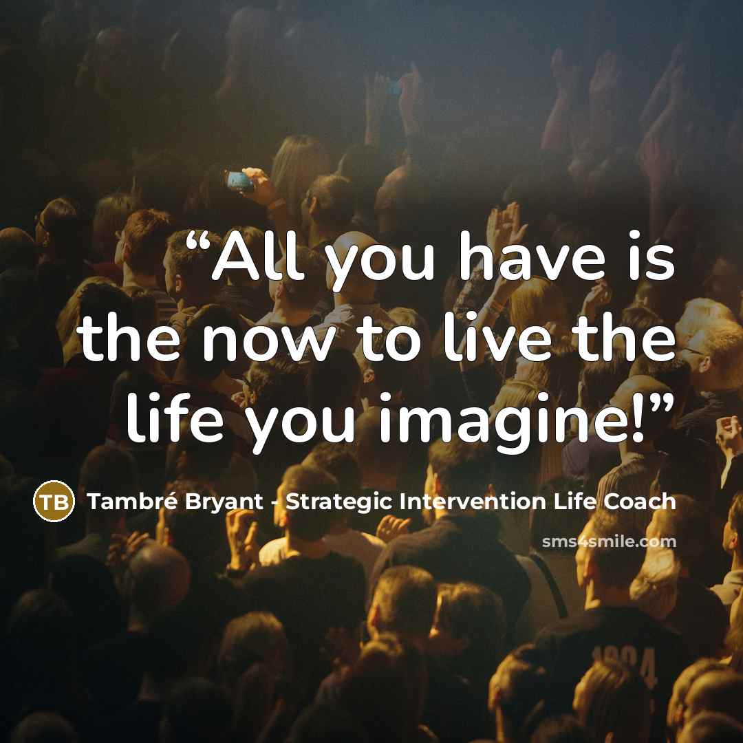 “All you have is the now to live the life you imagine!” quote by Tambré Bryant - Strategic Intervention Life Coach