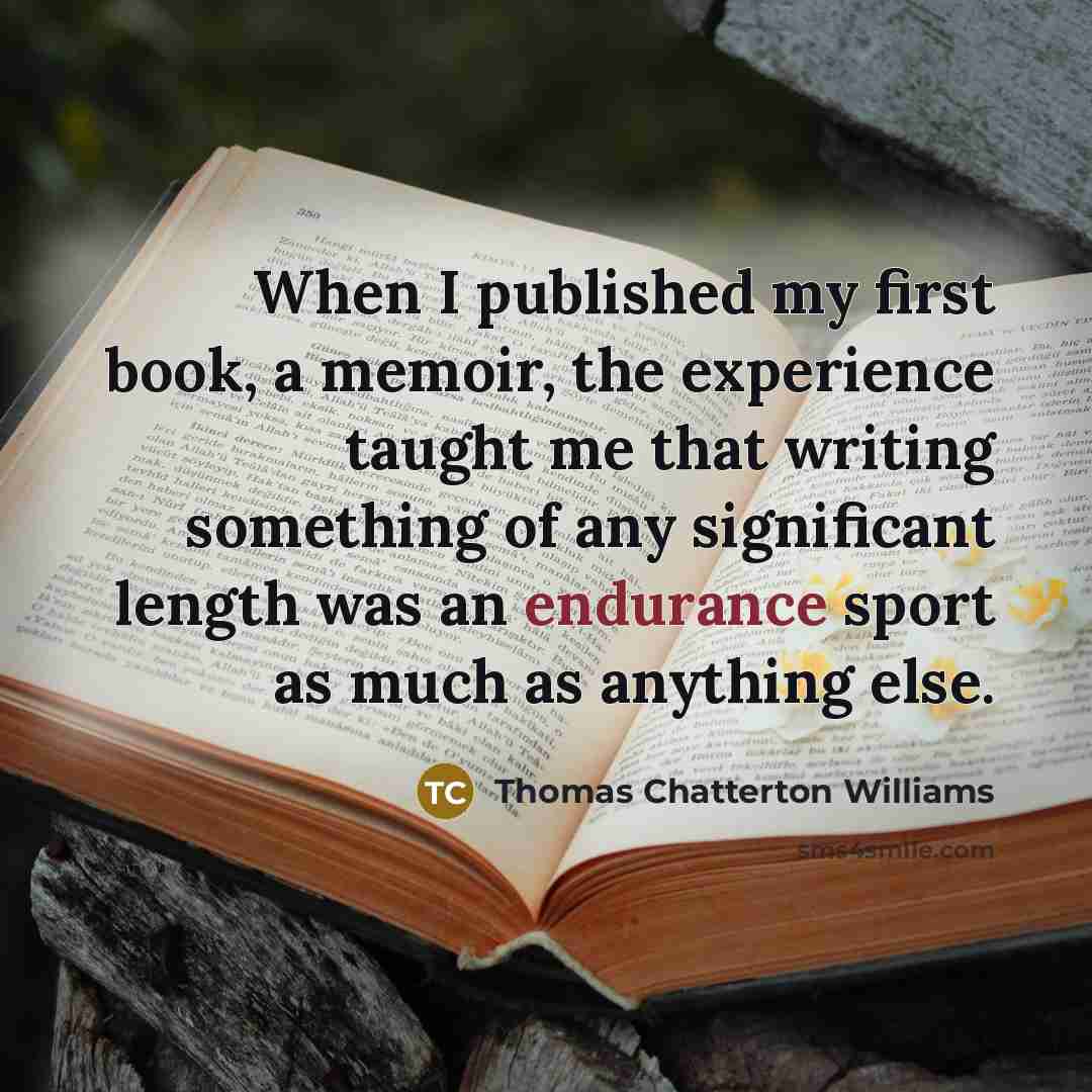“When I published my first book, a memoir, the experience taught me that writing something of any significant length was an endurance sport as much as anything else.” quote by Thomas Chatterton Williams