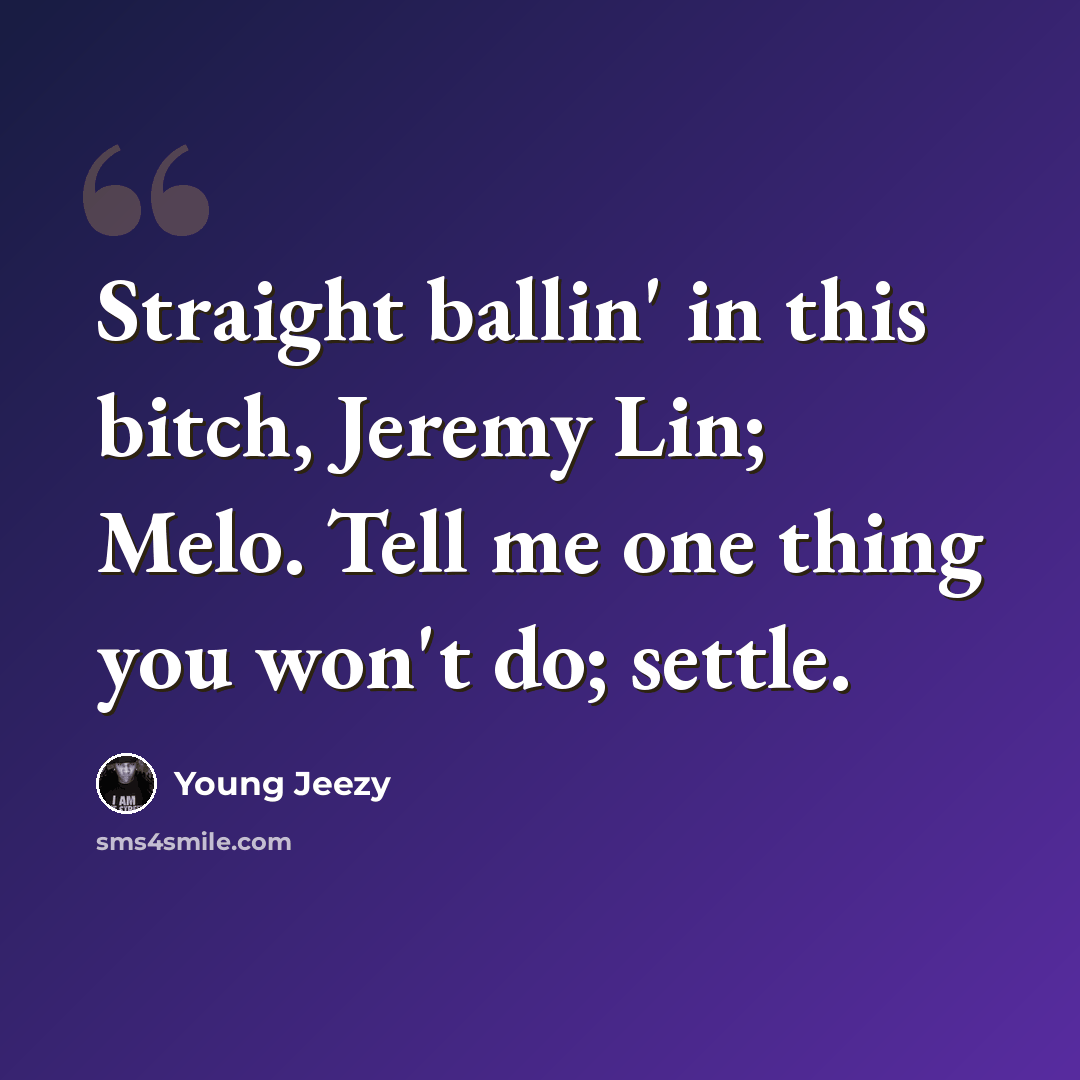 “Straight ballin' in this bitch, Jeremy Lin; Melo. Tell me one thing you won't do; settle.” quote by Young Jeezy
