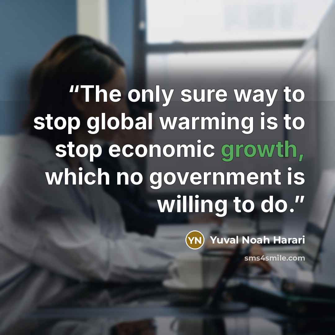 “The only sure way to stop global warming is to stop economic growth, which no government is willing to do.” quote by Yuval Noah Harari