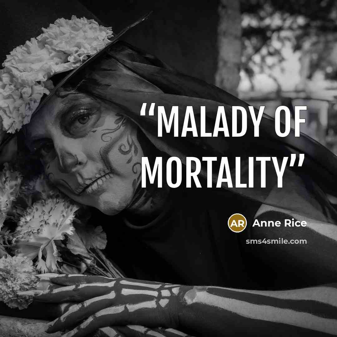 “Malady of mortality” quote by Anne Rice