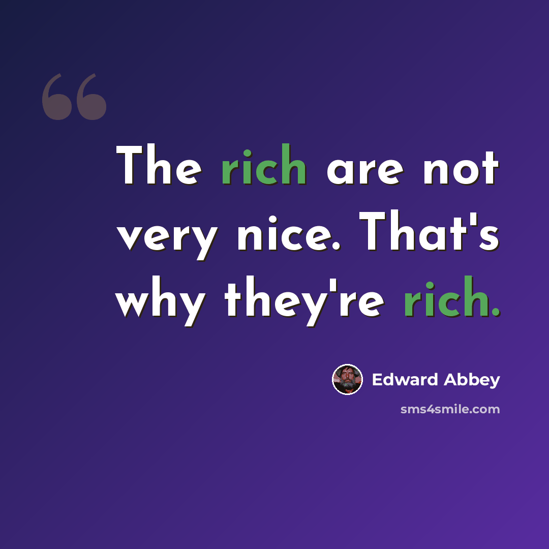 “The rich are not very nice. That's why they're rich.” quote by Edward Abbey