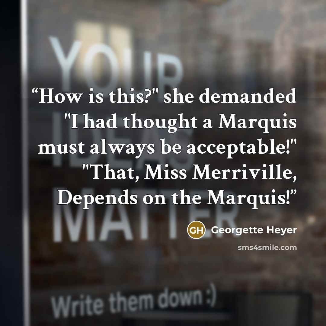 “How is this?" she demanded "I had thought a Marquis must always be acceptable!" "That, Miss Merriville, Depends on the Marquis!” quote by Georgette Heyer