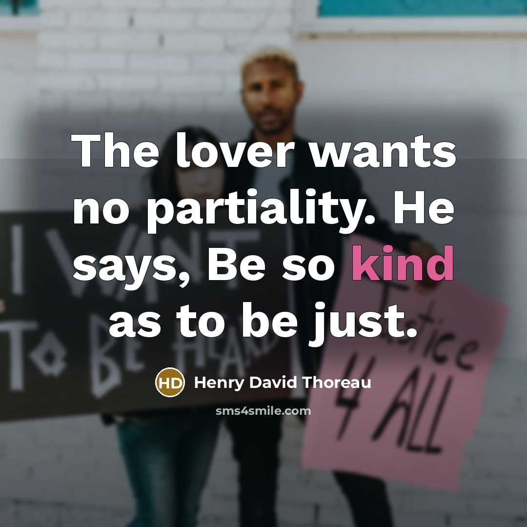 “The lover wants no partiality. He says, Be so kind as to be just.” quote by Henry David Thoreau