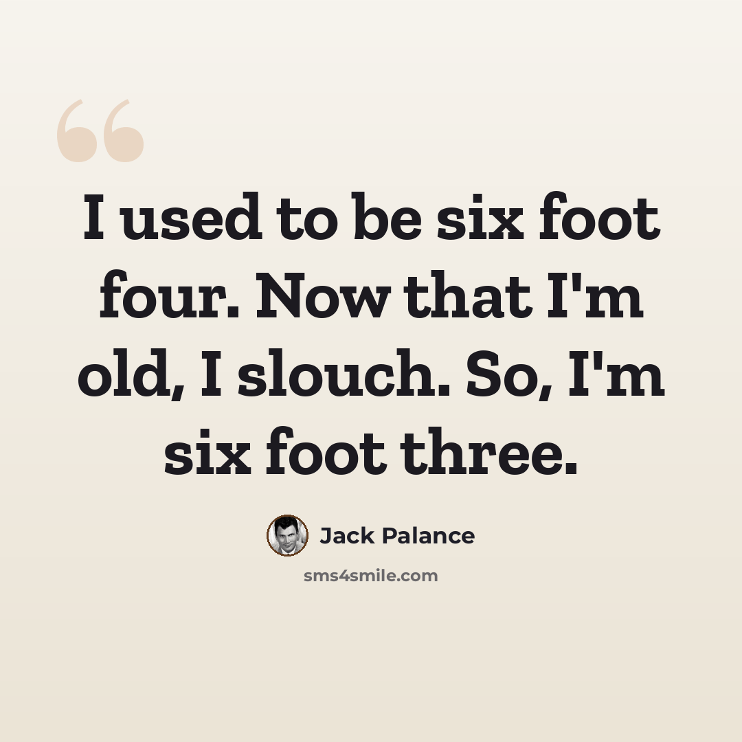 “I used to be six foot four. Now that I'm old, I slouch. So, I'm six foot three.” quote by Jack Palance