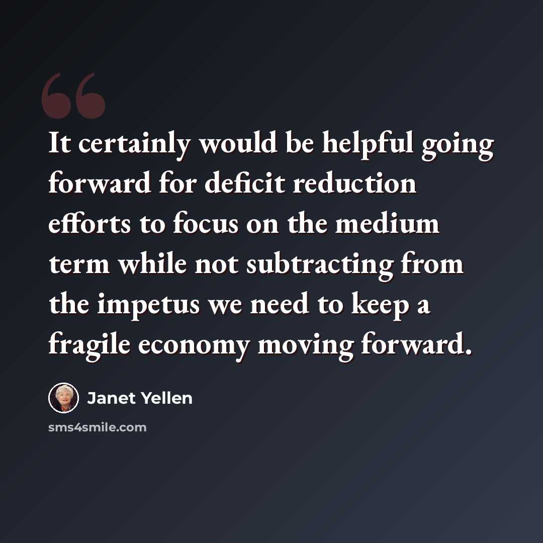 “It certainly would be helpful going forward for deficit reduction efforts to focus on the medium term while not subtracting from the impetus we need to keep a fragile economy moving forward.” quote by Janet Yellen