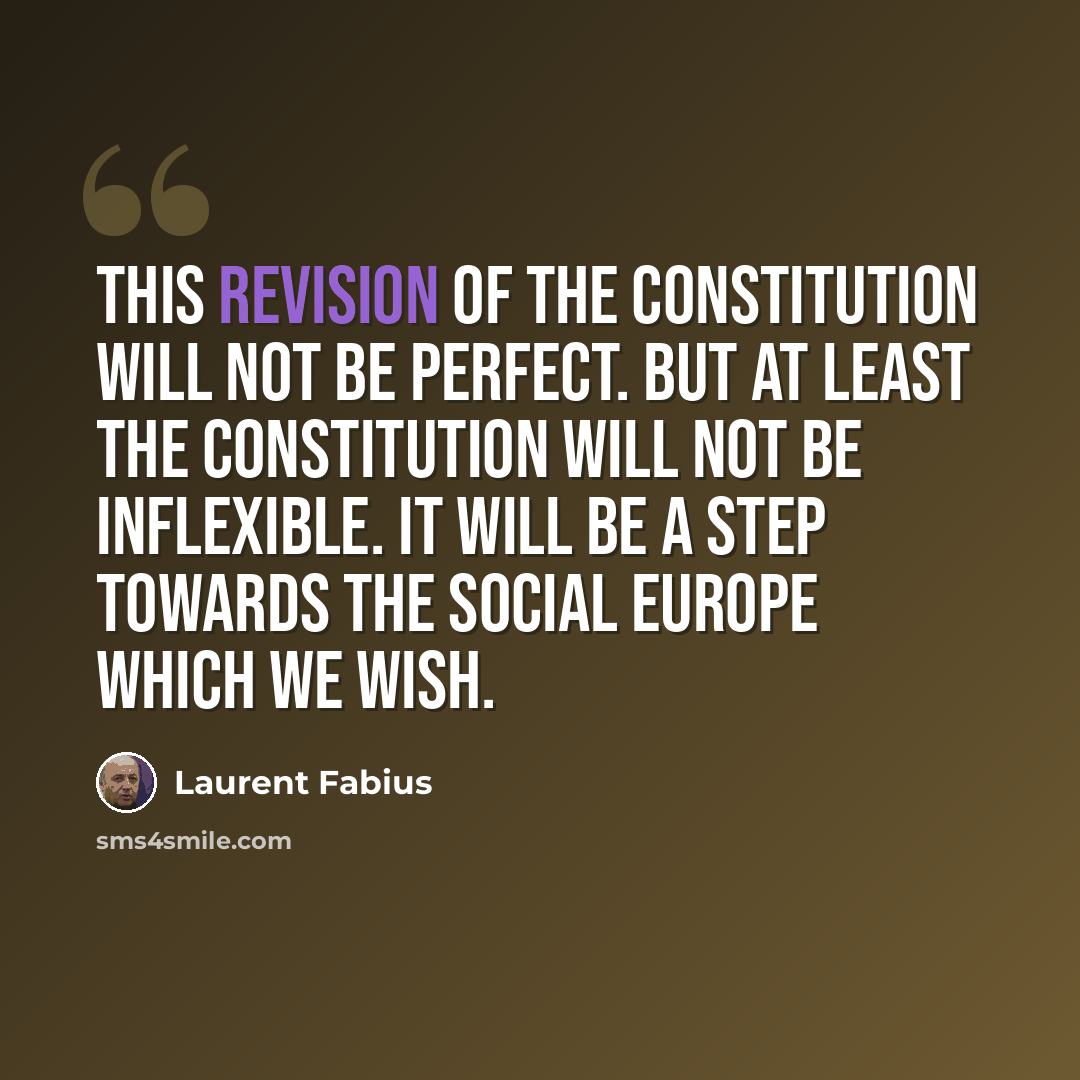 “This revision of the Constitution will not be perfect. But at least the Constitution will not be inflexible. It will be a step towards the Social Europe which we wish.” quote by Laurent Fabius