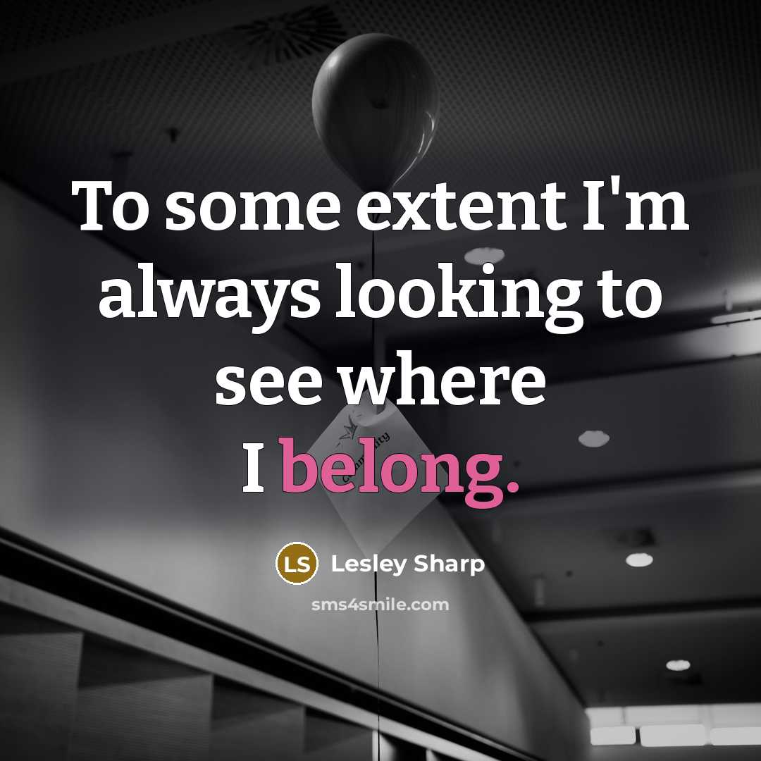 “To some extent I'm always looking to see where I belong.” quote by Lesley Sharp