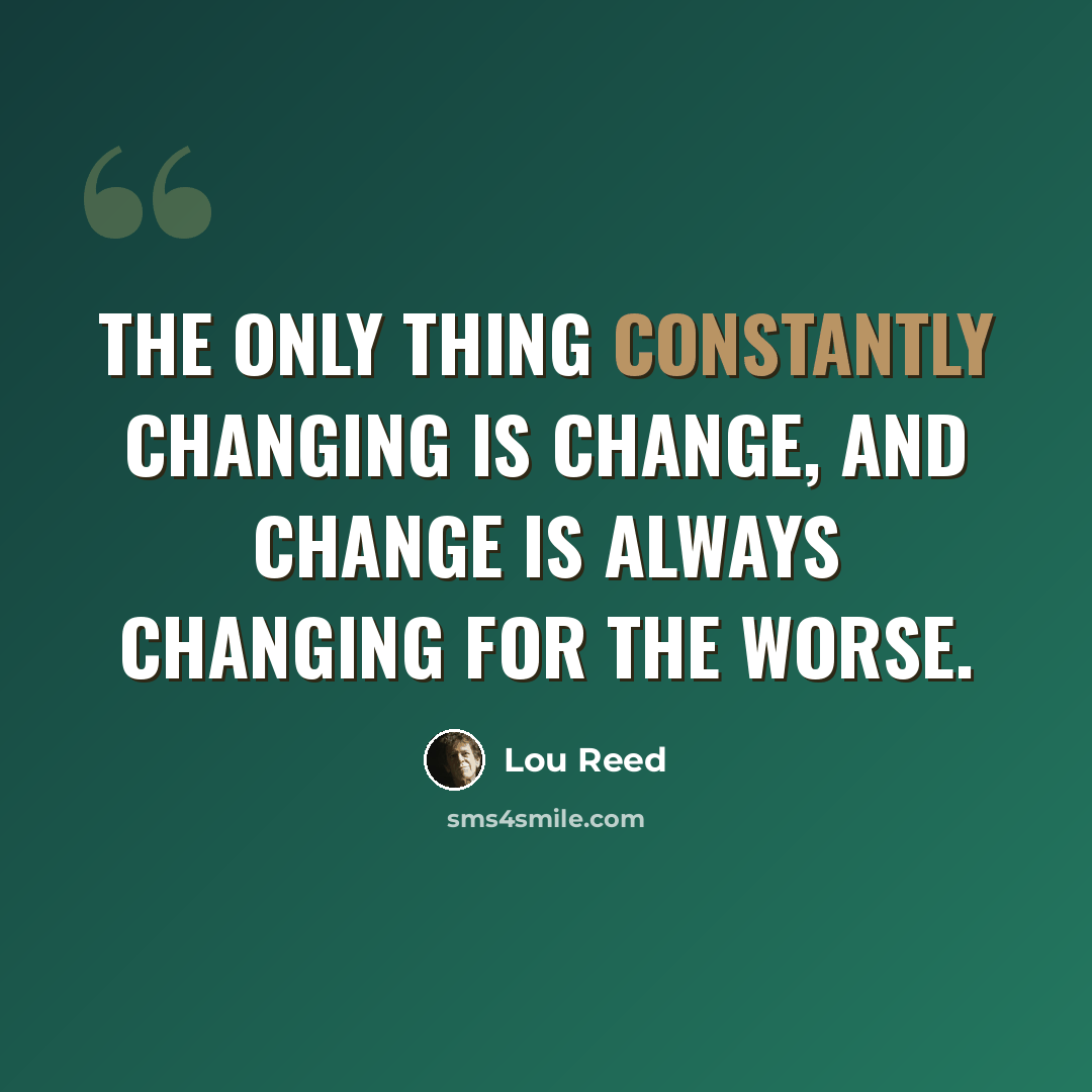 “The only thing constantly changing is change, and change is always changing for the worse.” quote by Lou Reed