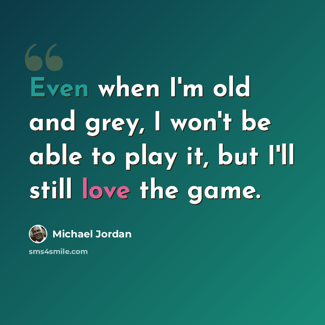 “Even when I'm old and grey, I won't be able to play it, but I'll still love the game.” quote by Michael Jordan