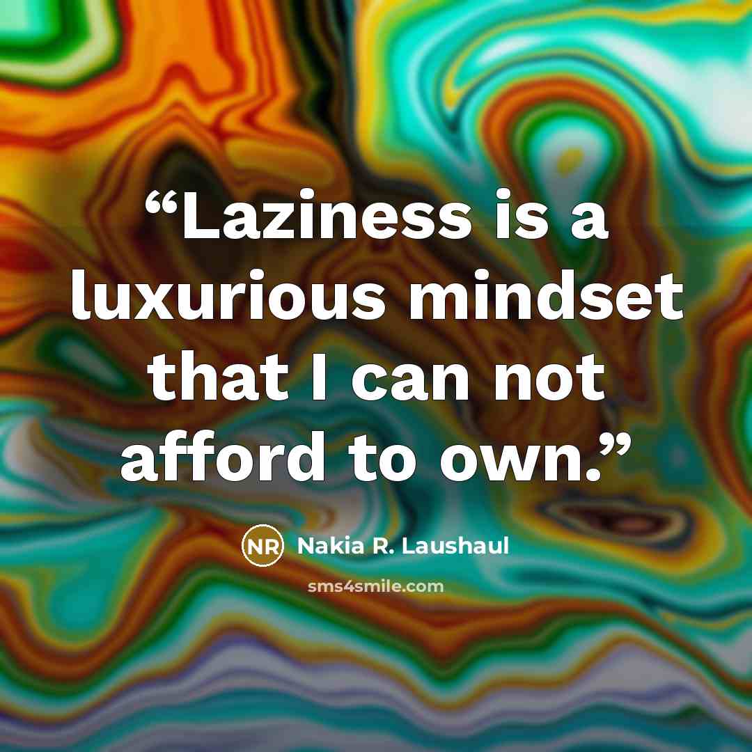 “Laziness is a luxurious mindset that I can not afford to own.” quote by Nakia R. Laushaul