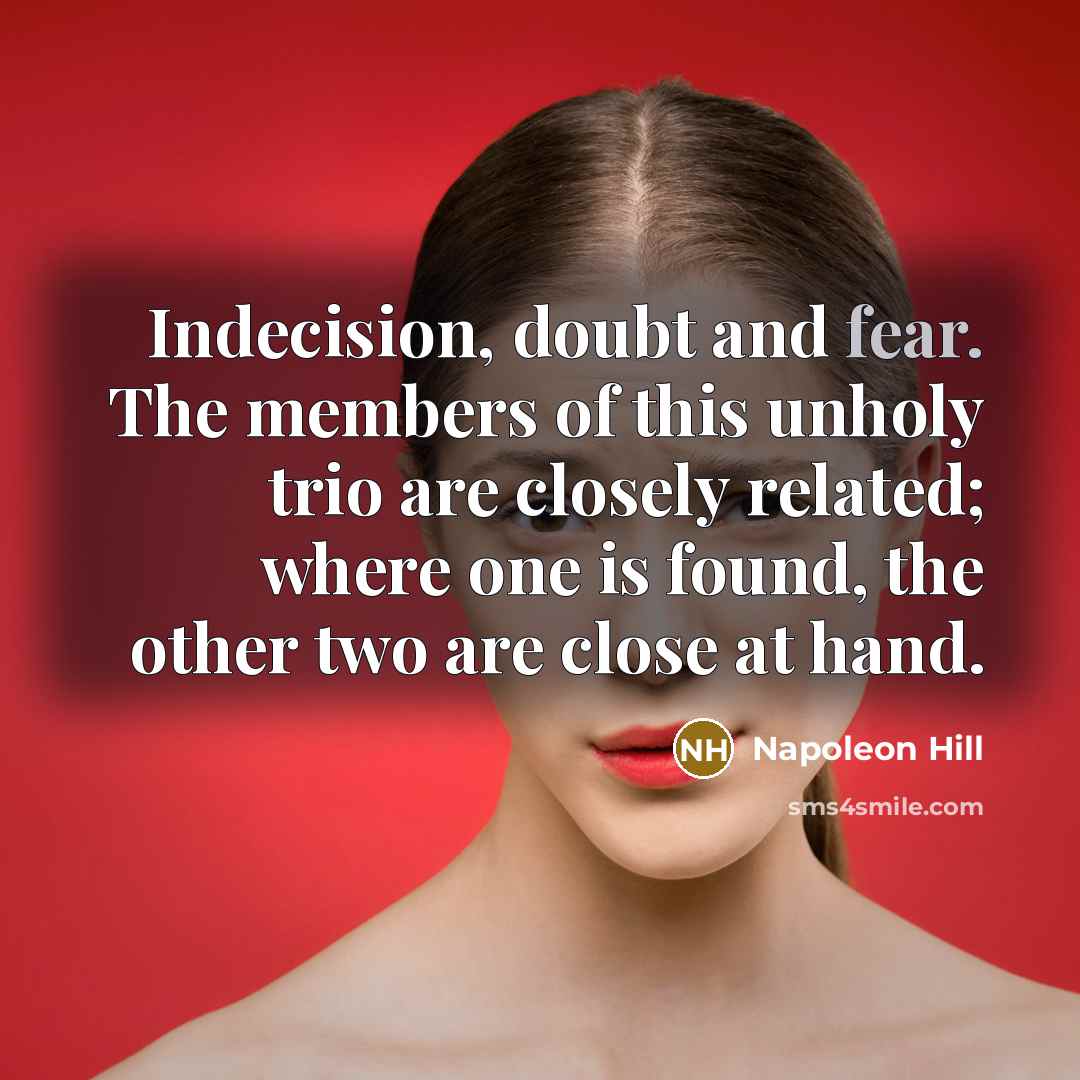 “Indecision, doubt and fear. The members of this unholy trio are closely related; where one is found, the other two are close at hand.” quote by Napoleon Hill