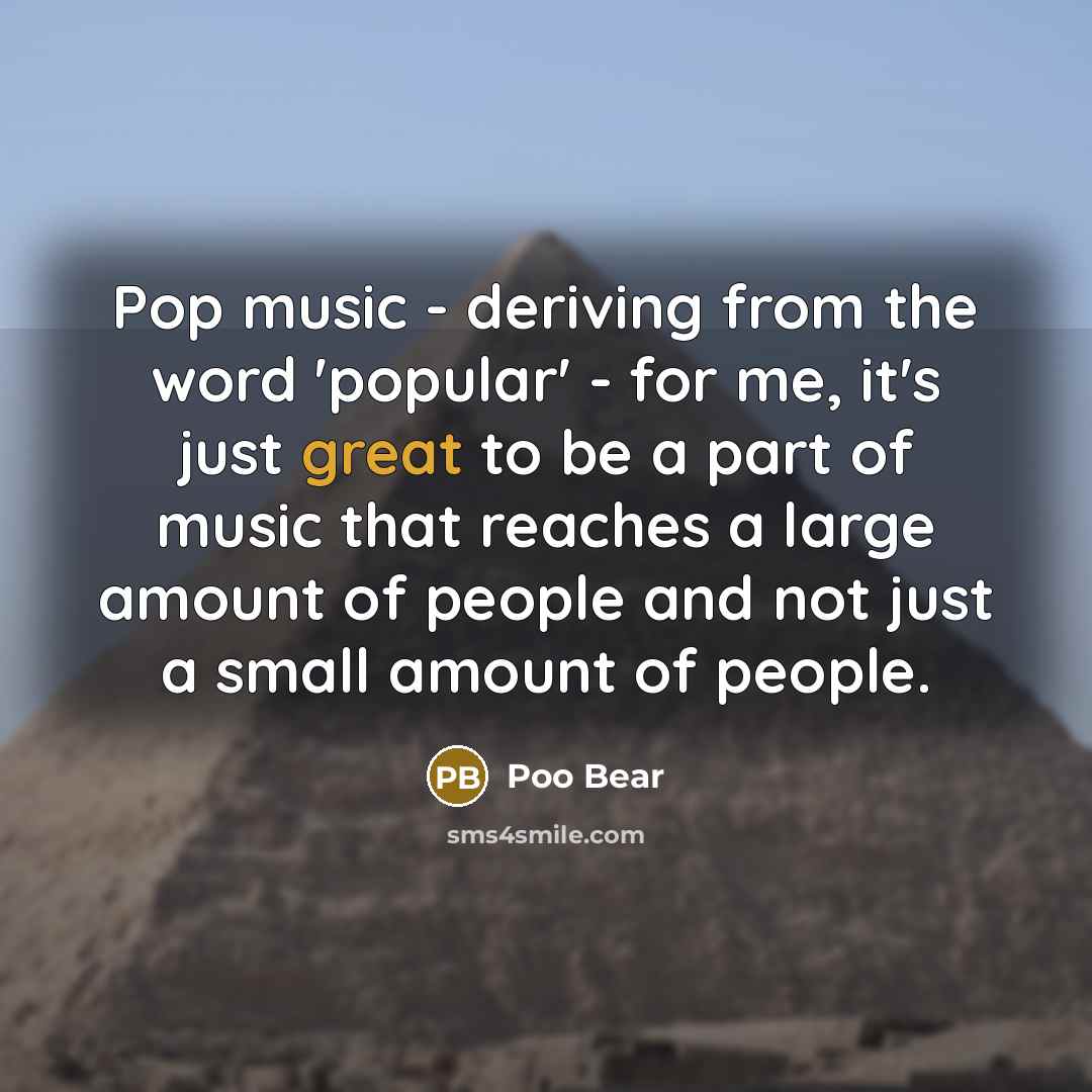 “Pop music - deriving from the word 'popular' - for me, it's just great to be a part of music that reaches a large amount of people and not just a small amount of people.” quote by Poo Bear