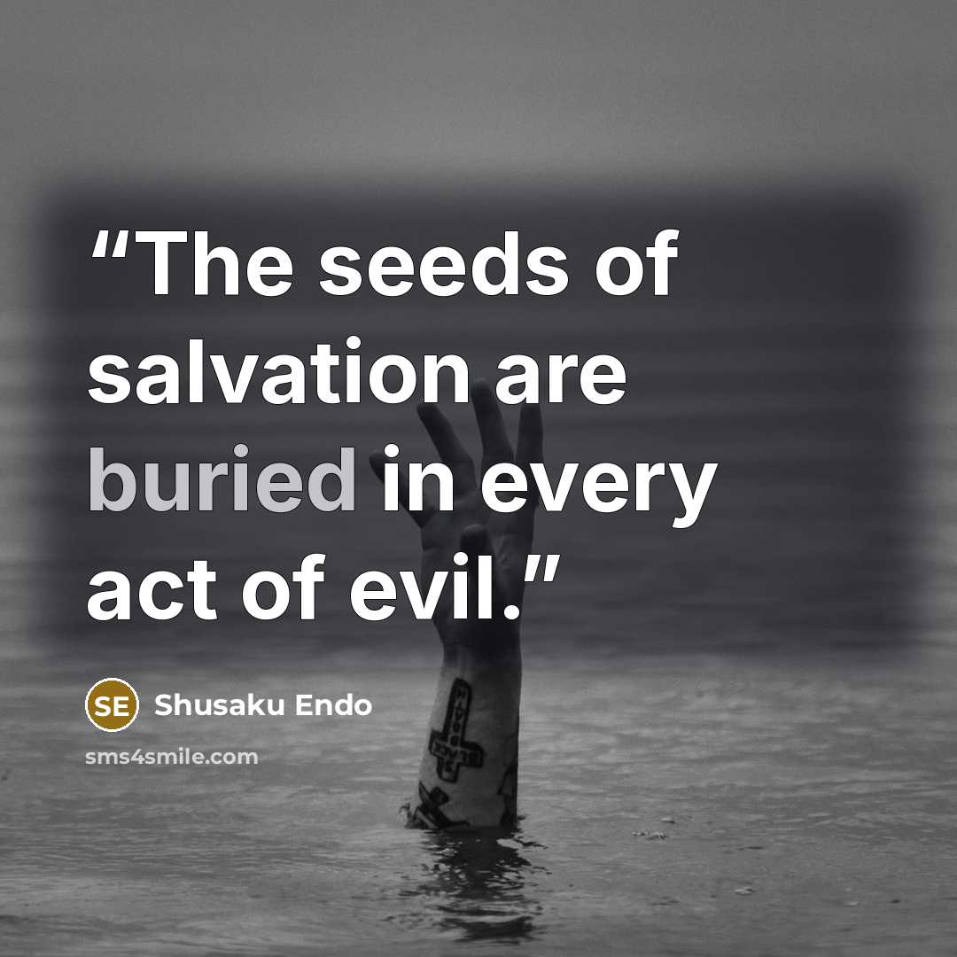 “The seeds of salvation are buried in every act of evil.” quote by Shūsaku Endō
