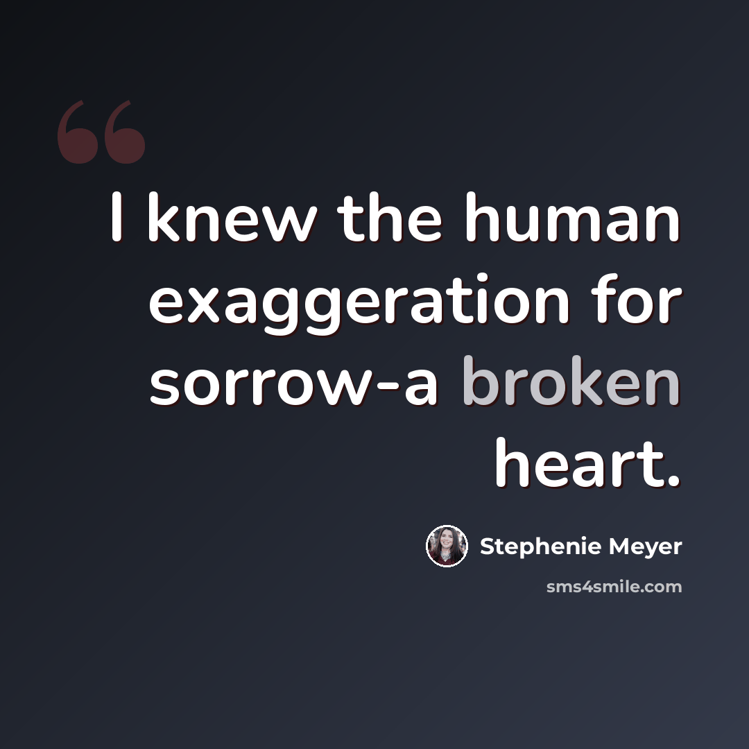 “I knew the human exaggeration for sorrow-a broken heart.” quote by Stephenie Meyer