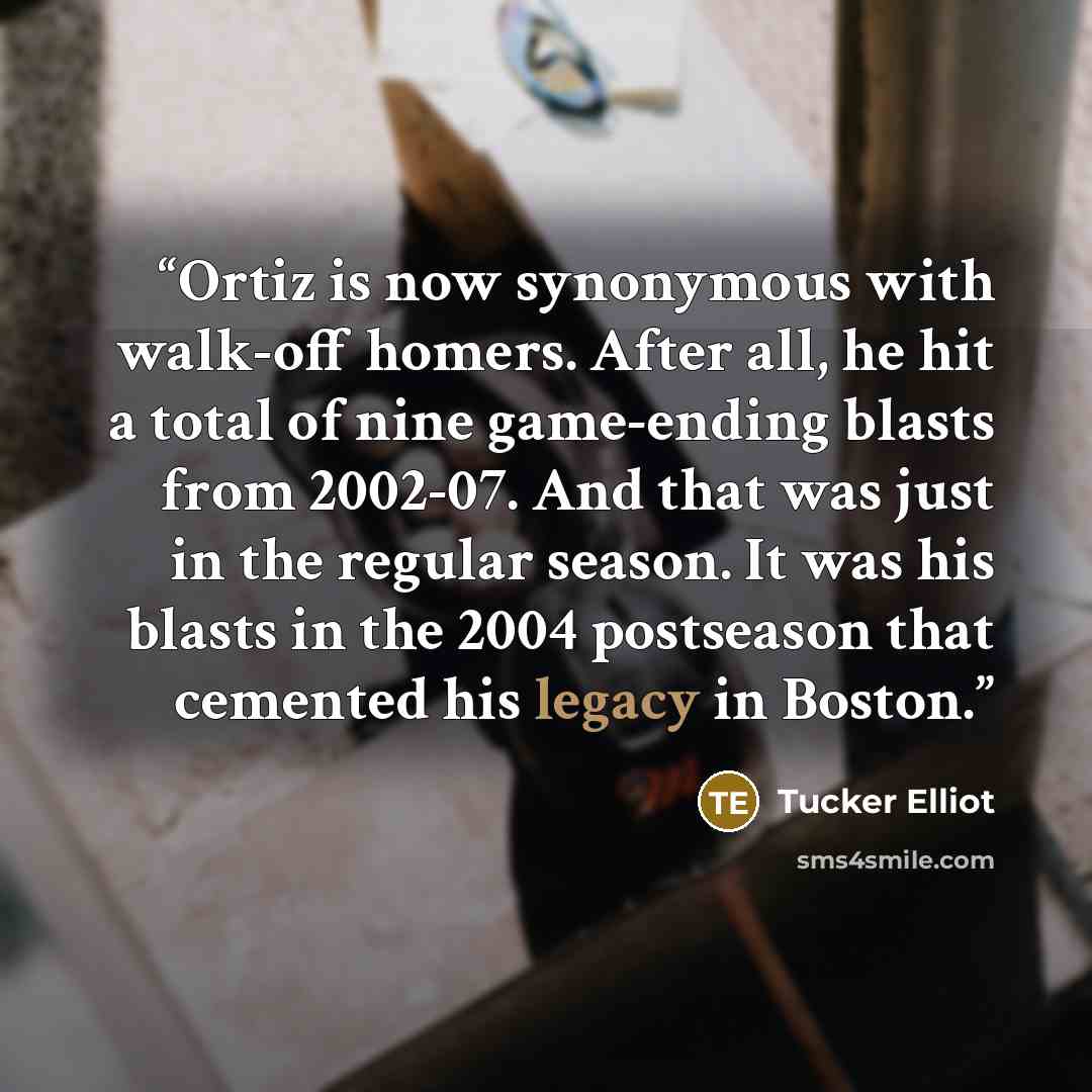 “Ortiz is now synonymous with walk-off homers. After all, he hit a total of nine game-ending blasts from 2002-07. And that was just in the regular season. It was his blasts in the 2004 postseason that cemented his legacy in Boston.” quote by Tucker Elliot