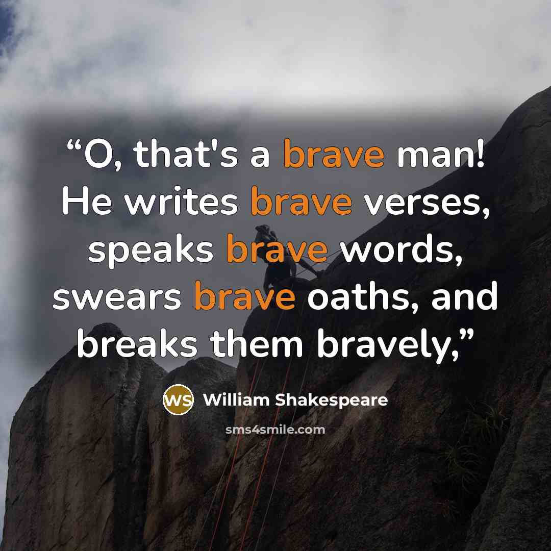 “O, that's a brave man! He writes brave verses, speaks brave words, swears brave oaths, and breaks them bravely,” quote by William Shakespeare