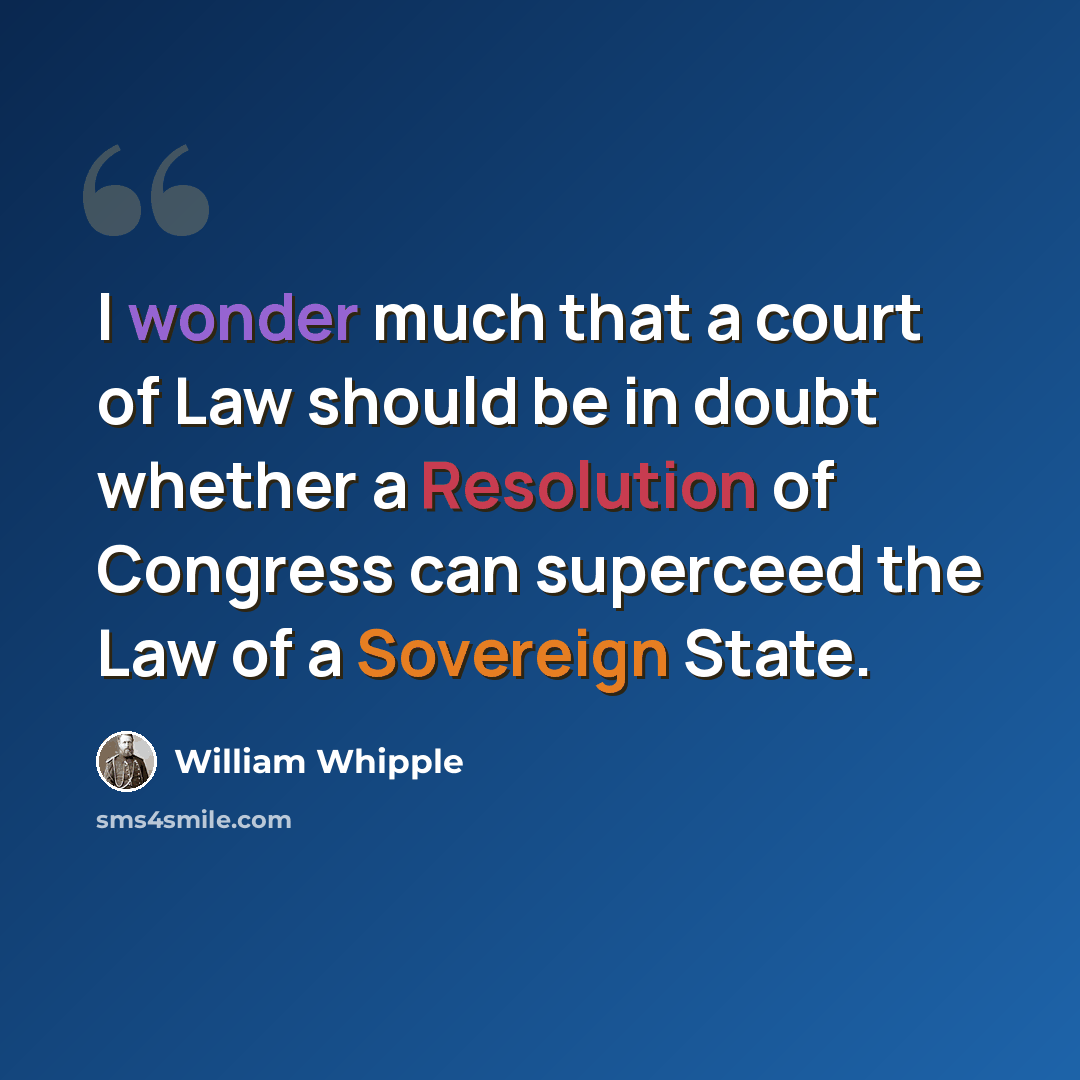 “I wonder much that a court of Law should be in doubt whether a Resolution of Congress can superceed the Law of a Sovereign State.” quote by William Whipple