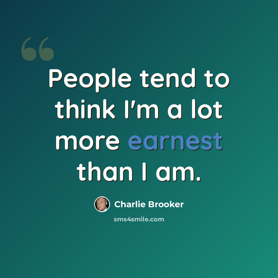 “People tend to think I'm a lot more earnest than I am.” quote by Charlie Brooker