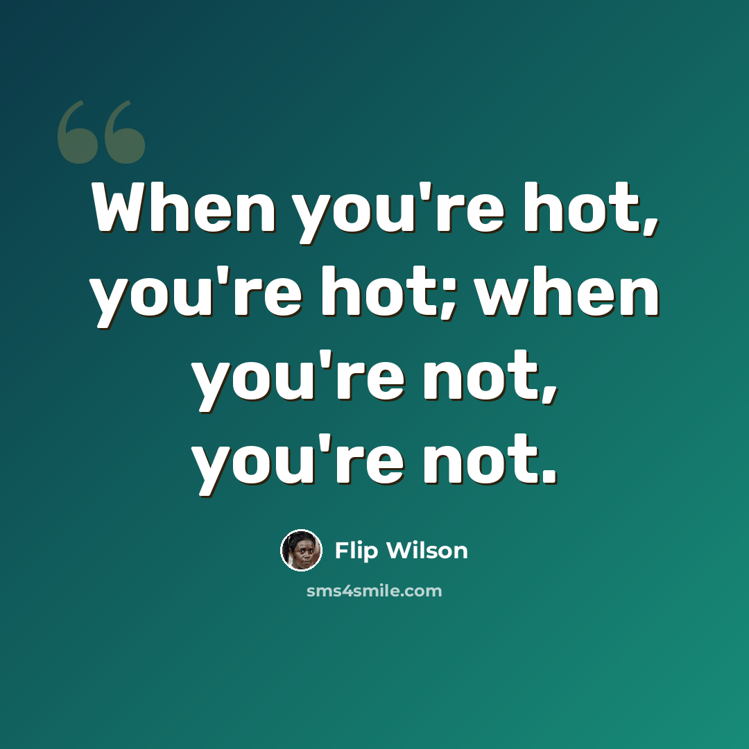 “When you're hot, you're hot; when you're not, you're not.” quote by Flip Wilson