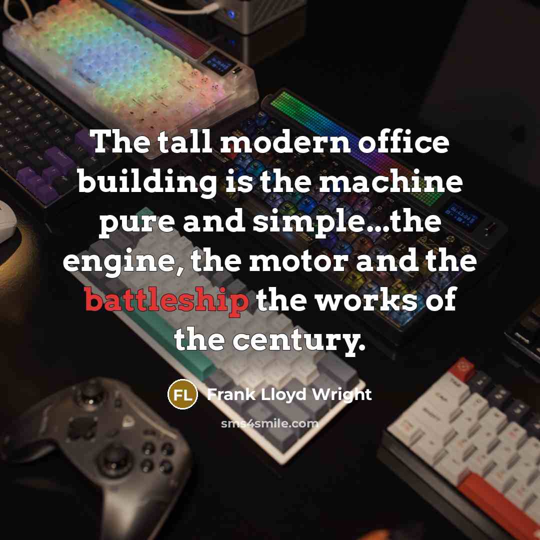 “The tall modern office building is the machine pure and simple...the engine, the motor and the battleship the works of the century.” quote by Frank Lloyd Wright