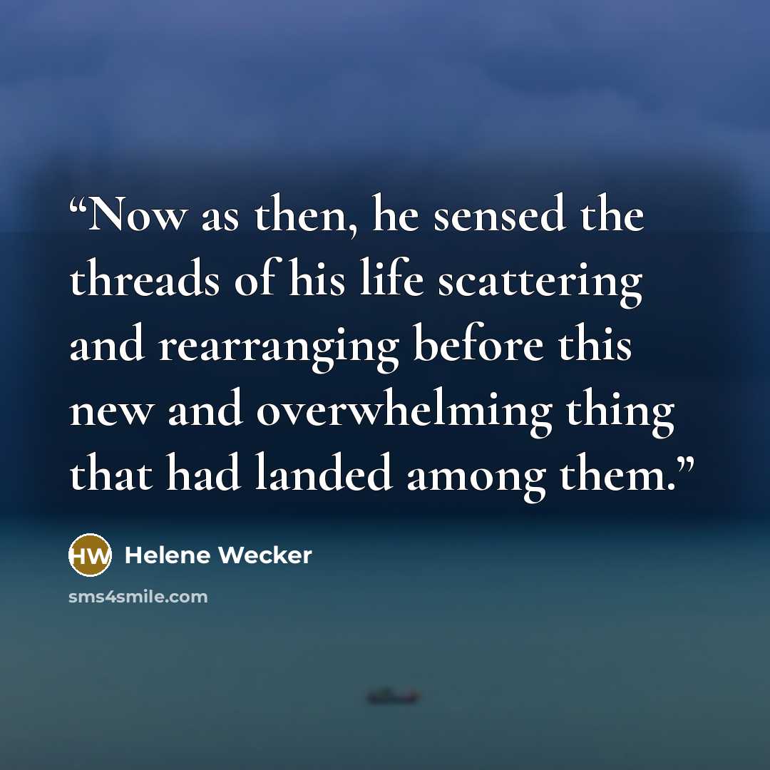 “Now as then, he sensed the threads of his life scattering and rearranging before this new and overwhelming thing that had landed among them.” quote by Helene Wecker