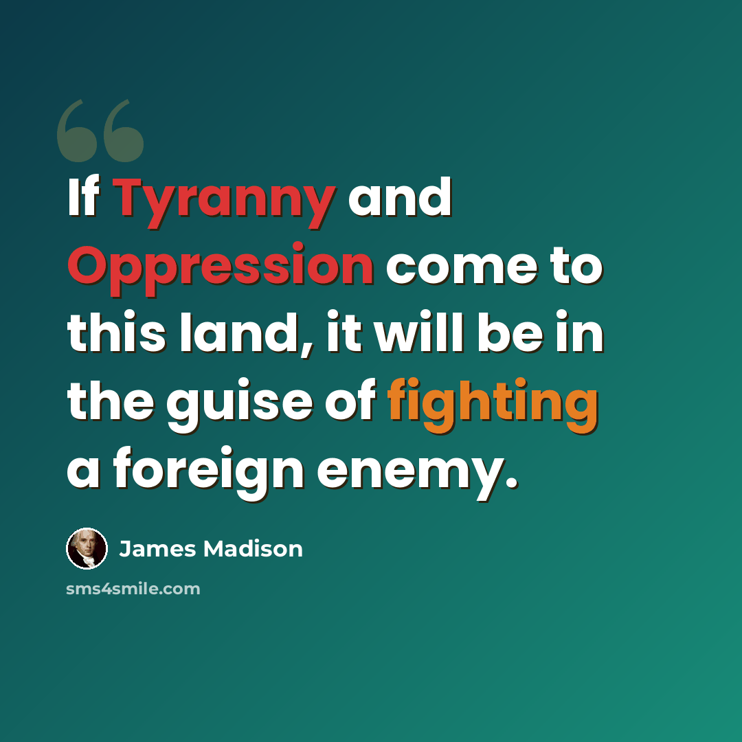 “If Tyranny and Oppression come to this land, it will be in the guise of fighting a foreign enemy.” quote by James Madison