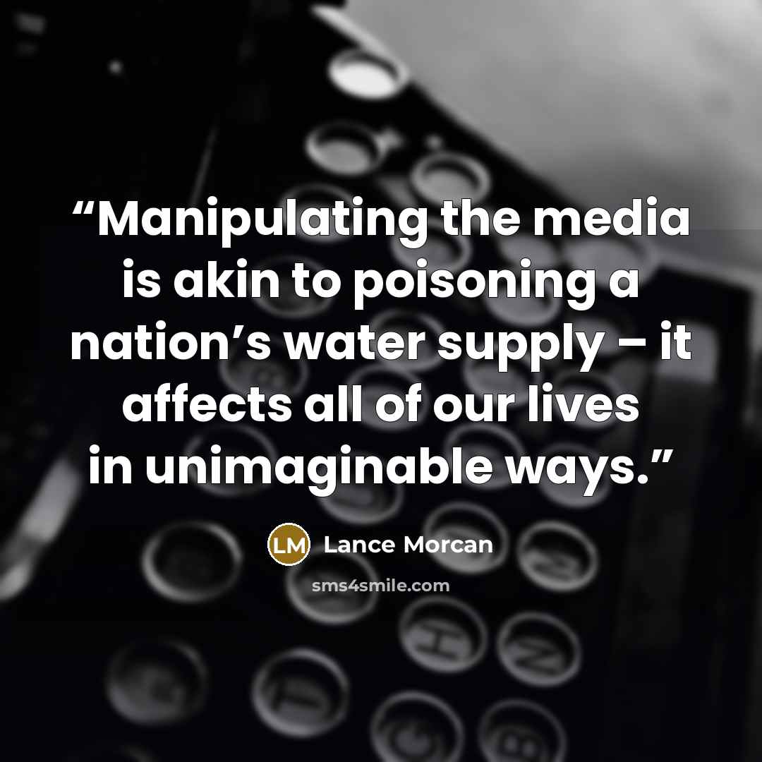 “Manipulating the media is akin to poisoning a nation’s water supply – it affects all of our lives in unimaginable ways.” quote by Lance Morcan