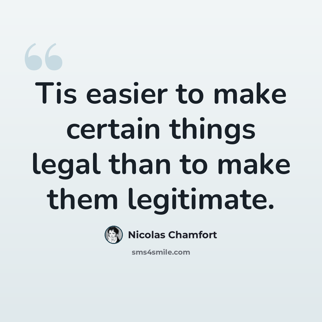 “Tis easier to make certain things legal than to make them legitimate.” quote by Nicolas Chamfort