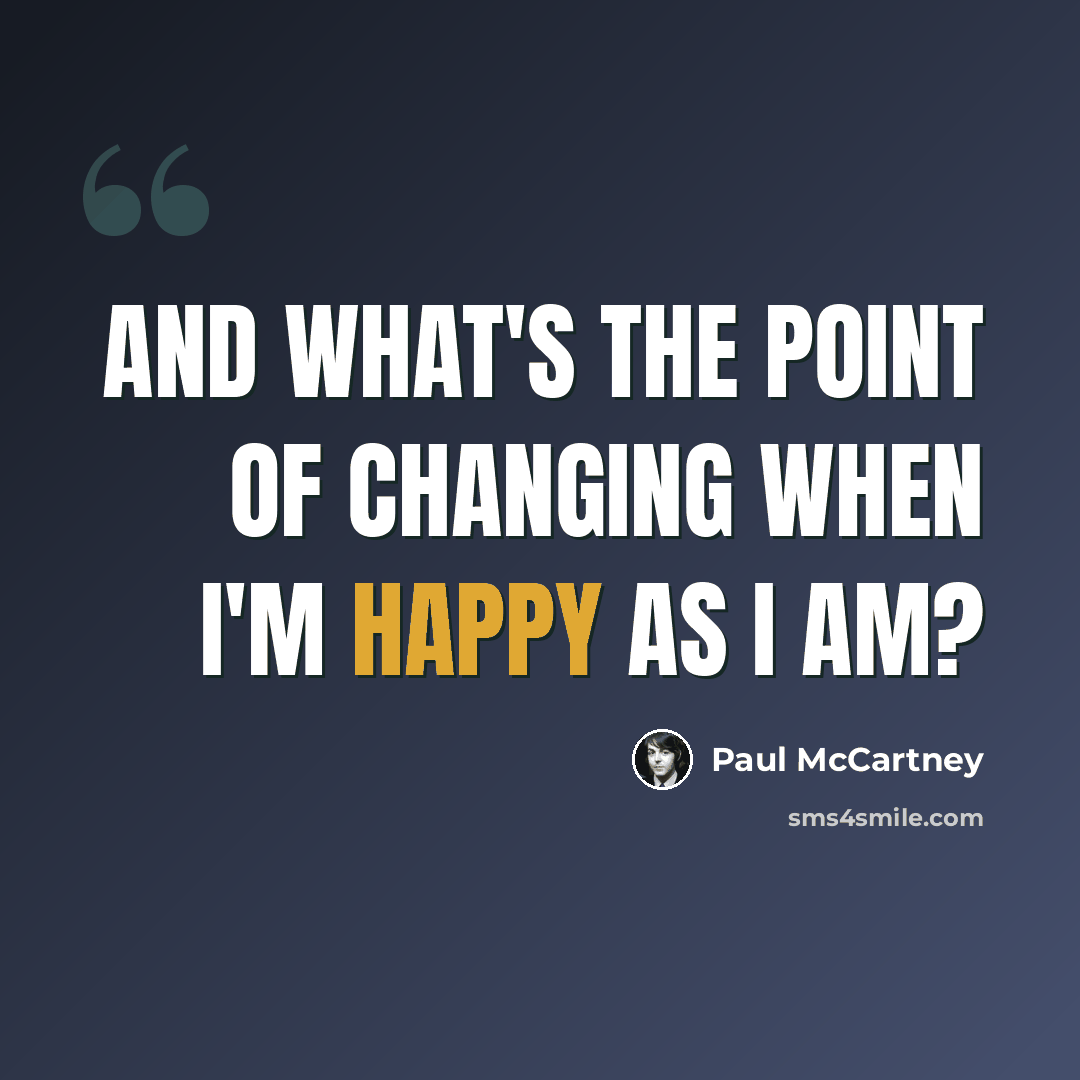 “And what's the point of changing when I'm happy as I am?” quote by Paul McCartney