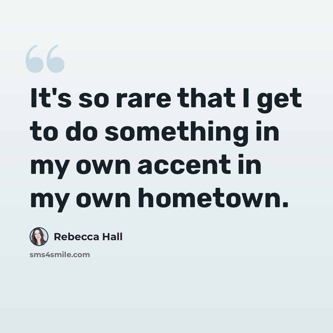 “It's so rare that I get to do something in my own accent in my own hometown.” quote by Rebecca Hall