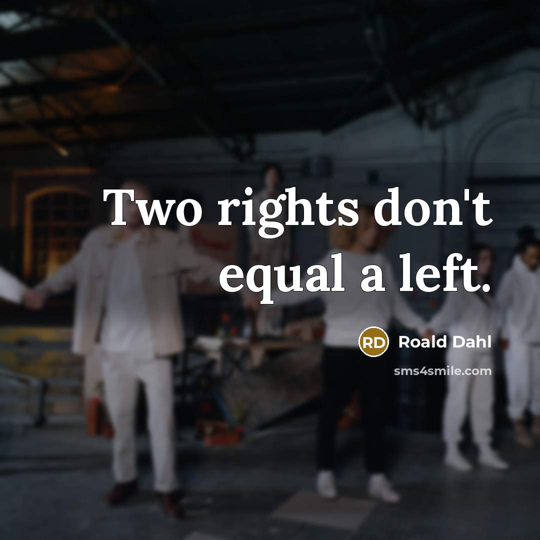 “Two rights don't equal a left.” quote by Roald Dahl